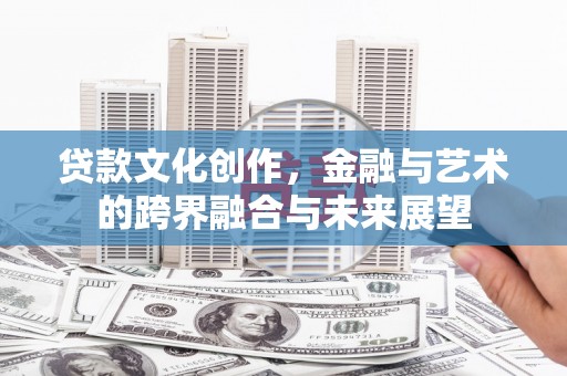 巍山贷款文化创作，金融与艺术的跨界融合与未来展望