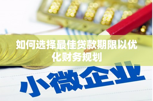 巍山如何选择最佳贷款期限以优化财务规划