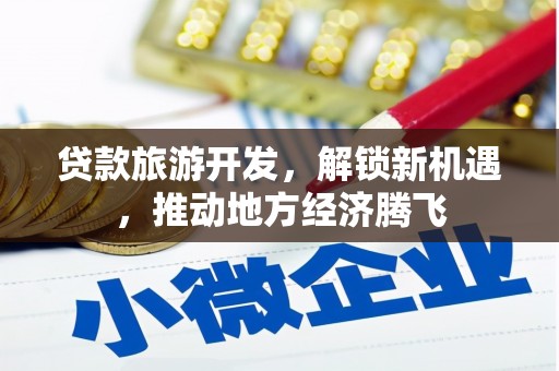巍山贷款旅游开发，解锁新机遇，推动地方经济腾飞