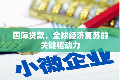 巍山国际贷款，全球经济复苏的关键驱动力