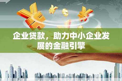 巍山企业贷款，助力中小企业发展的金融引擎