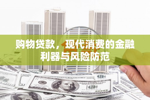 巍山购物贷款，现代消费的金融利器与风险防范