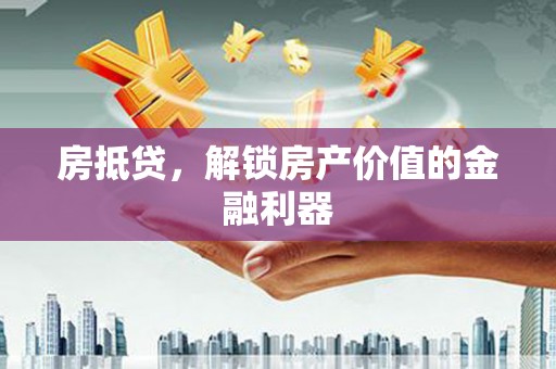 巍山房抵贷，解锁房产价值的金融利器