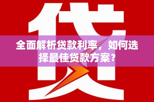 巍山全面解析贷款利率，如何选择最佳贷款方案？