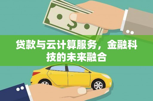 巍山贷款与云计算服务，金融科技的未来融合