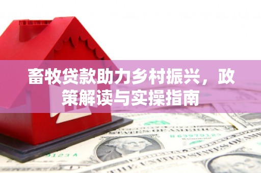巍山畜牧贷款助力乡村振兴，政策解读与实操指南