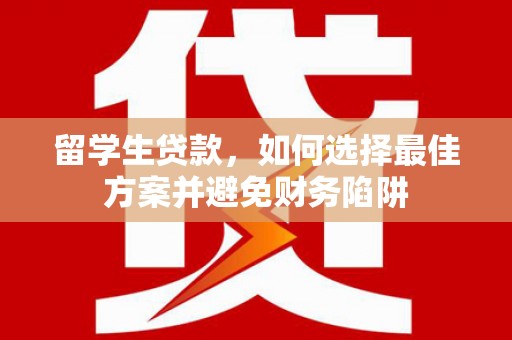 巍山留学生贷款，如何选择最佳方案并避免财务陷阱