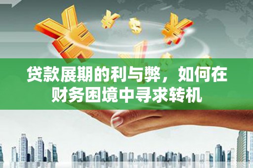 巍山贷款展期的利与弊，如何在财务困境中寻求转机