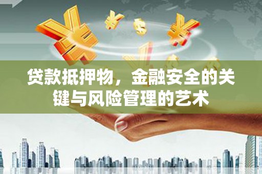 巍山贷款抵押物，金融安全的关键与风险管理的艺术