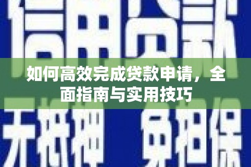 巍山如何高效完成贷款申请，全面指南与实用技巧