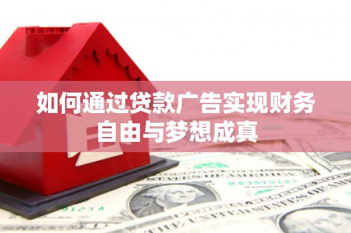 巍山如何通过贷款广告实现财务自由与梦想成真