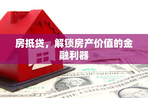 巍山房抵贷，解锁房产价值的金融利器