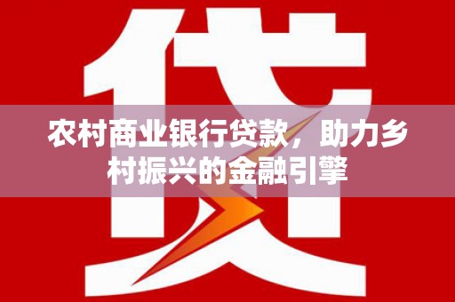 巍山农村商业银行贷款，助力乡村振兴的金融引擎