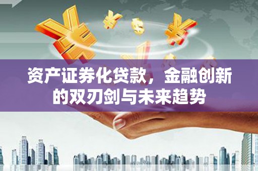 巍山资产证券化贷款，金融创新的双刃剑与未来趋势
