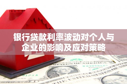 巍山银行贷款利率波动对个人与企业的影响及应对策略