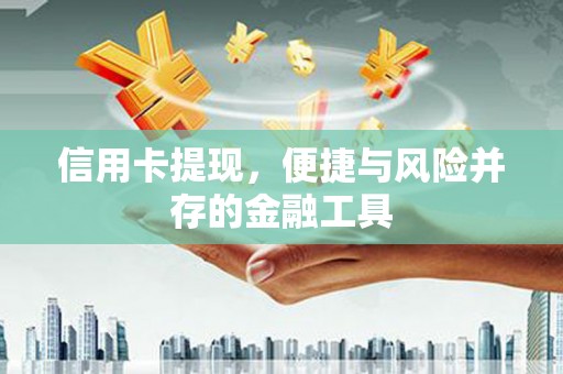 巍山信用卡提现，便捷与风险并存的金融工具