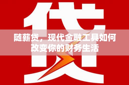 巍山随薪贷，现代金融工具如何改变你的财务生活