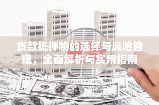 巍山贷款抵押物的选择与风险管理，全面解析与实用指南