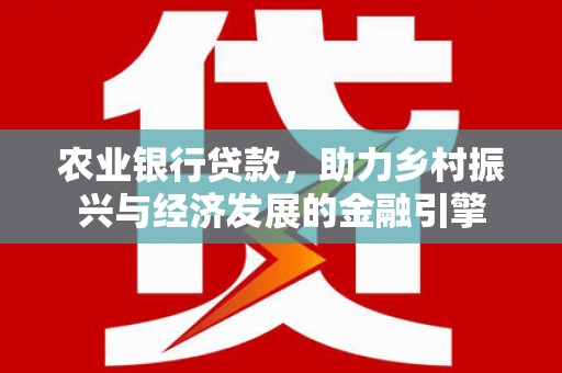 巍山农业银行贷款，助力乡村振兴与经济发展的金融引擎