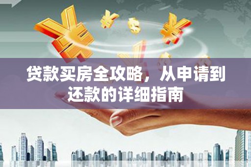 巍山贷款买房全攻略，从申请到还款的详细指南