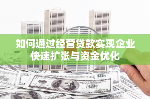 巍山如何通过经营贷款实现企业快速扩张与资金优化