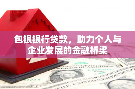 巍山包银银行贷款，助力个人与企业发展的金融桥梁