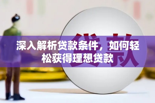 巍山深入解析贷款条件，如何轻松获得理想贷款