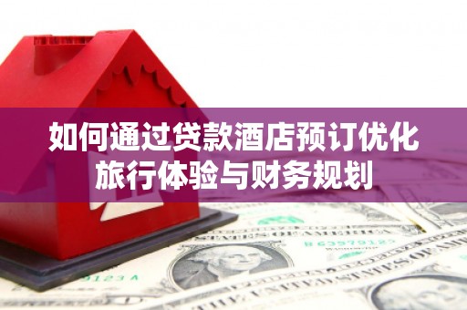 巍山如何通过贷款酒店预订优化旅行体验与财务规划