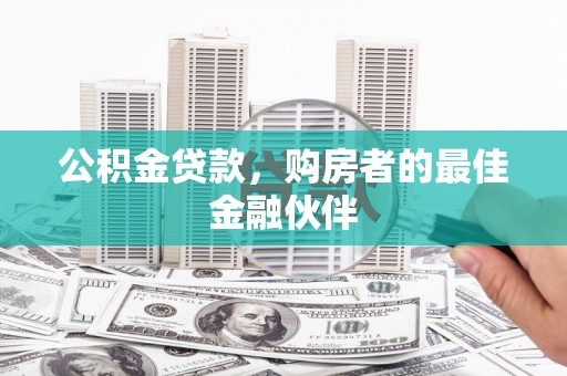 巍山公积金贷款，购房者的最佳金融伙伴