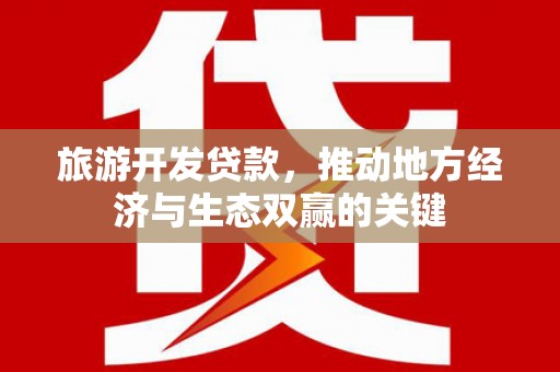 巍山旅游开发贷款，推动地方经济与生态双赢的关键