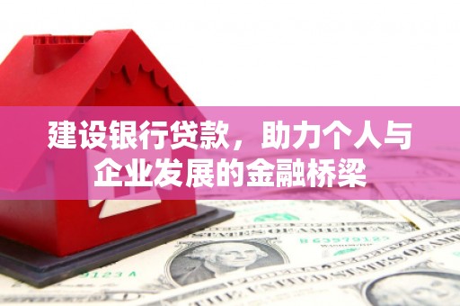 巍山建设银行贷款，助力个人与企业发展的金融桥梁