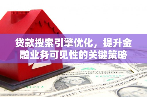 巍山贷款搜索引擎优化，提升金融业务可见性的关键策略