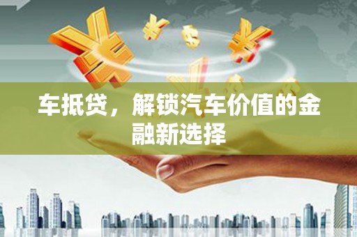 巍山车抵贷，解锁汽车价值的金融新选择