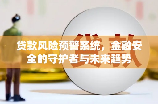 巍山贷款风险预警系统，金融安全的守护者与未来趋势