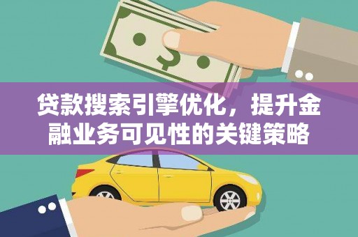 巍山贷款搜索引擎优化，提升金融业务可见性的关键策略