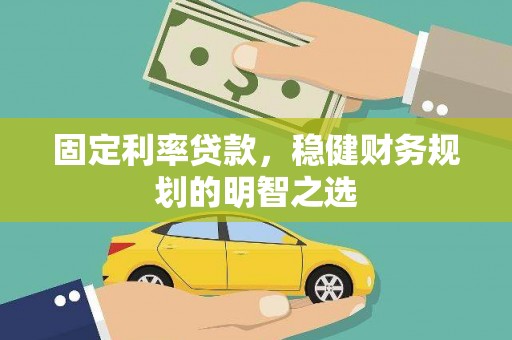 巍山固定利率贷款，稳健财务规划的明智之选