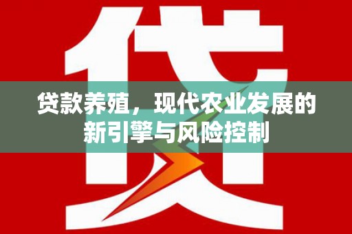 巍山贷款养殖，现代农业发展的新引擎与风险控制