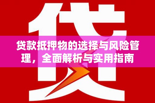 巍山贷款抵押物的选择与风险管理，全面解析与实用指南
