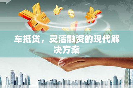 巍山车抵贷，灵活融资的现代解决方案