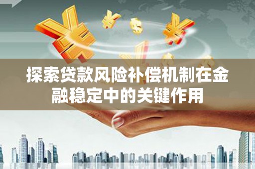 巍山探索贷款风险补偿机制在金融稳定中的关键作用