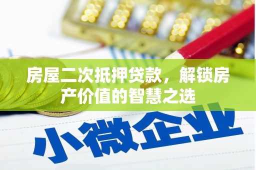 巍山房屋二次抵押贷款，解锁房产价值的智慧之选