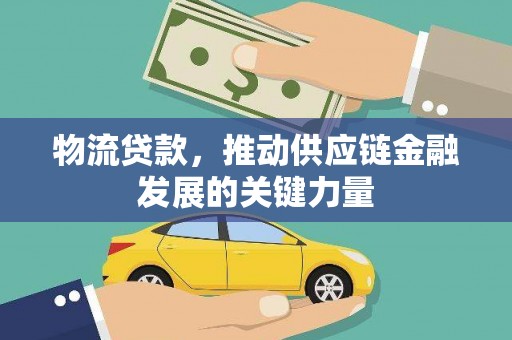 巍山物流贷款，推动供应链金融发展的关键力量