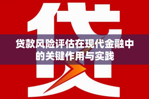 巍山贷款风险评估在现代金融中的关键作用与实践