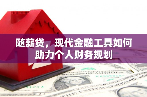 巍山随薪贷，现代金融工具如何助力个人财务规划