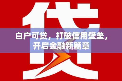 巍山白户可贷，打破信用壁垒，开启金融新篇章