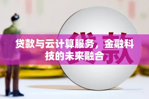 巍山贷款与云计算服务，金融科技的未来融合