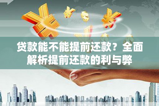 巍山贷款能不能提前还款？全面解析提前还款的利与弊