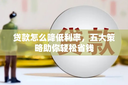 巍山贷款怎么降低利率，五大策略助你轻松省钱