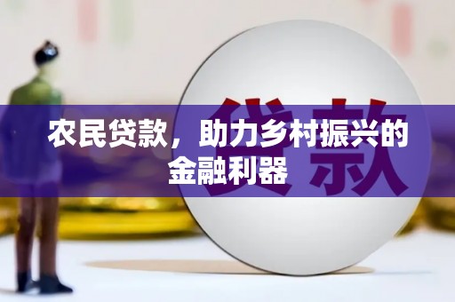 巍山农民贷款，助力乡村振兴的金融利器