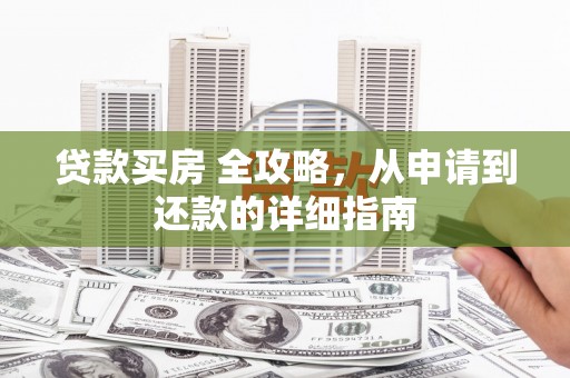 巍山贷款买房 全攻略，从申请到还款的详细指南